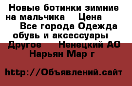 Новые ботинки зимние на мальчика  › Цена ­ 1 100 - Все города Одежда, обувь и аксессуары » Другое   . Ненецкий АО,Нарьян-Мар г.